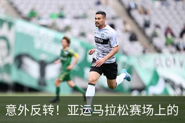 意外反转！亚运马拉松赛场上的“鞋子”与“冠军